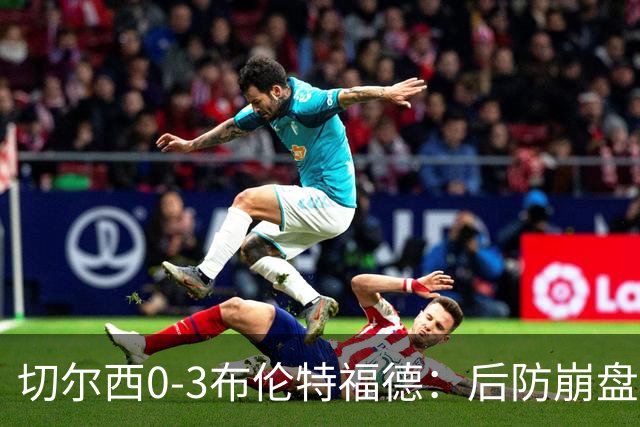 切尔西0-3布伦特福德：后防崩盘，连续21场失球
