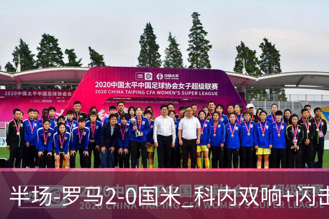半场-罗马2-0国米 科内双响+闪击比塞克失单刀巴斯托尼中柱